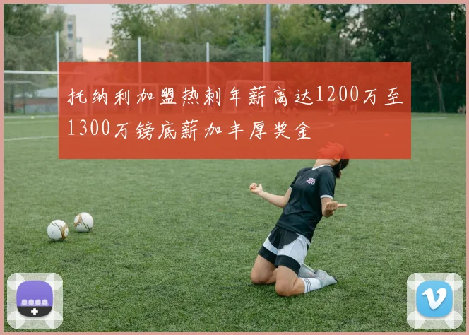 托纳利加盟热刺年薪高达1200万至1300万镑底薪加丰厚奖金