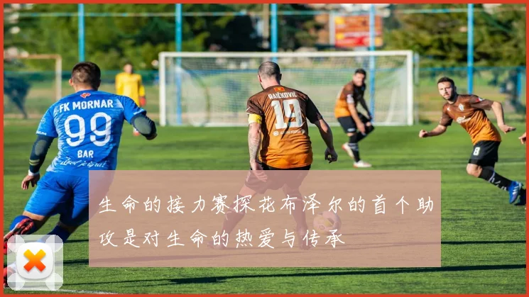 生命的接力赛探花布泽尔的首个助攻是对生命的热爱与传承