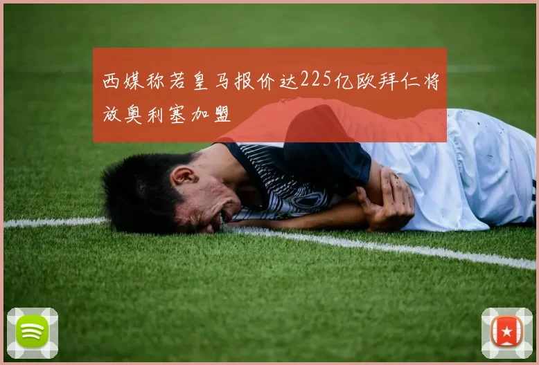 西媒称若皇马报价达225亿欧拜仁将放奥利塞加盟