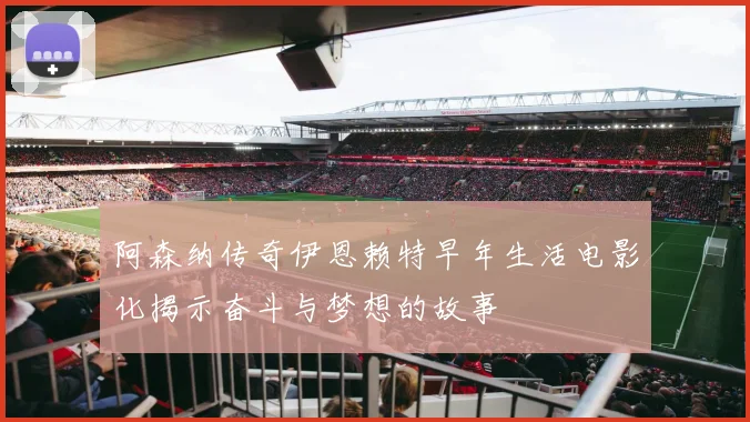 阿森纳传奇伊恩赖特早年生活电影化揭示奋斗与梦想的故事