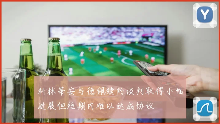 科林蒂安与德佩续约谈判取得小幅进展但短期内难以达成协议