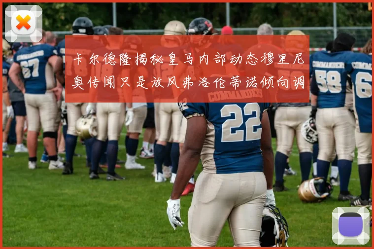卡尔德隆揭秘皇马内部动态穆里尼奥传闻只是放风弗洛伦蒂诺倾向调查后再做决策