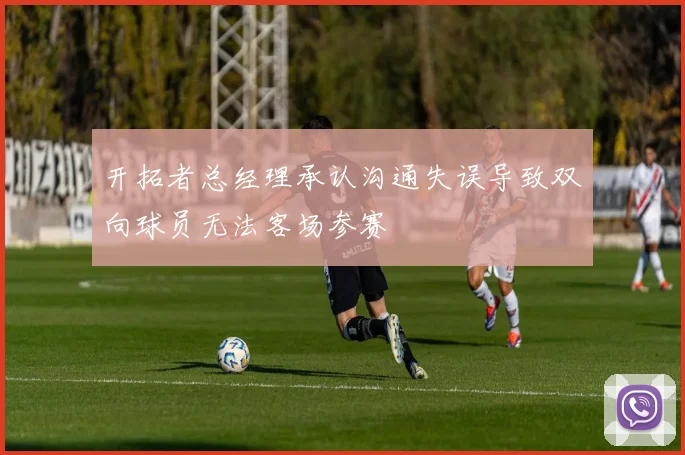 开拓者总经理承认沟通失误导致双向球员无法客场参赛