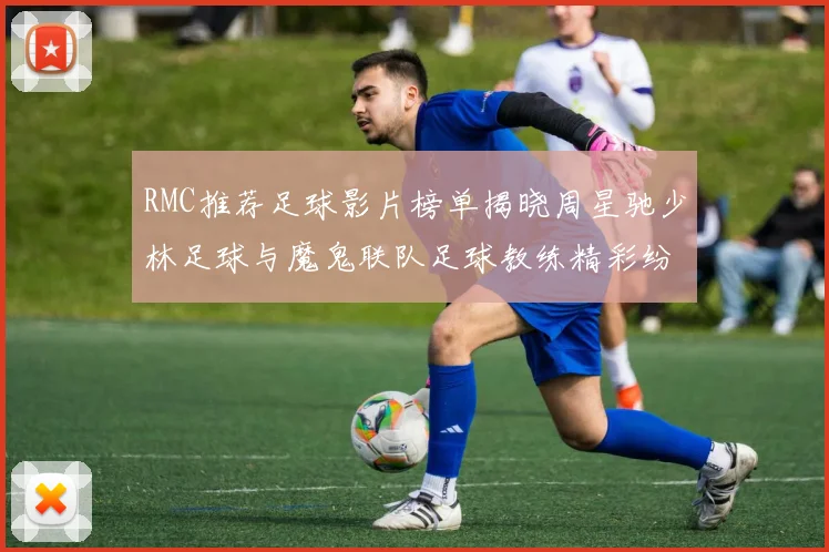 RMC推荐足球影片榜单揭晓周星驰少林足球与魔鬼联队足球教练精彩纷呈