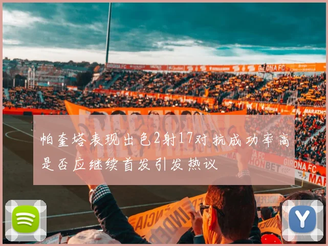 帕奎塔表现出色2射17对抗成功率高是否应继续首发引发热议