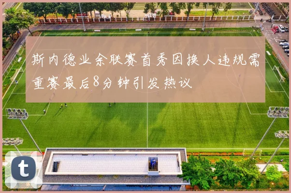 斯内德业余联赛首秀因换人违规需重赛最后8分钟引发热议